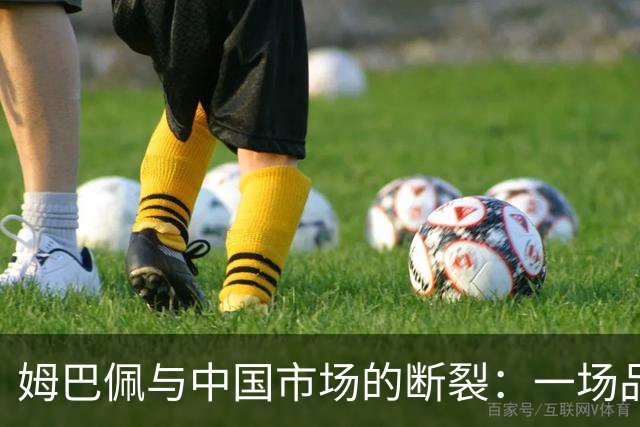 姆巴佩与中国市场的断裂：一场品牌信任的崩塌