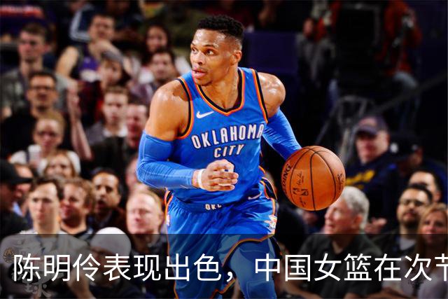 陈明伶表现出色，中国女篮在次节力追平台北队